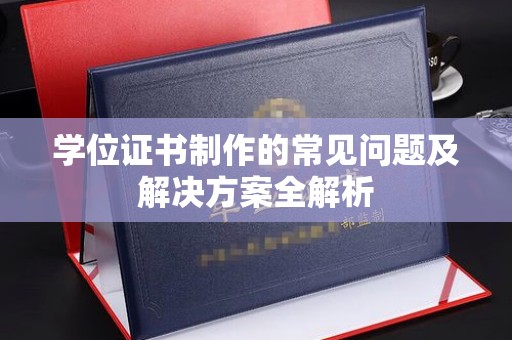 南木林学位证书制作的常见问题及解决方案全解析