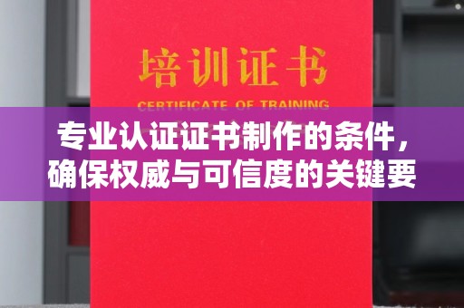 庄浪专业认证证书制作的条件，确保权威与可信度的关键要素