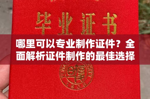 双城哪里可以专业制作证件？全面解析证件制作的最佳选择